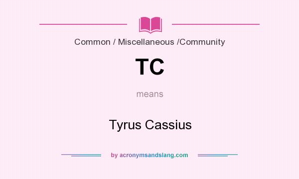 What does TC mean? It stands for Tyrus Cassius