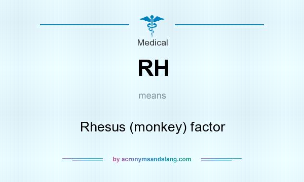 What does RH mean? It stands for Rhesus (monkey) factor