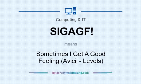 What does SIGAGF! mean? It stands for Sometimes I Get A Good Feeling!(Avicii - Levels)