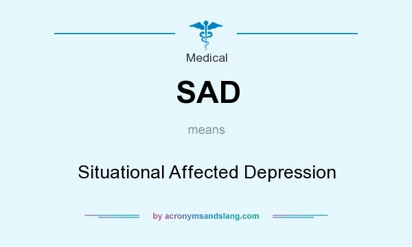 What does SAD mean? It stands for Situational Affected Depression