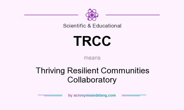 What does TRCC mean? It stands for Thriving Resilient Communities Collaboratory