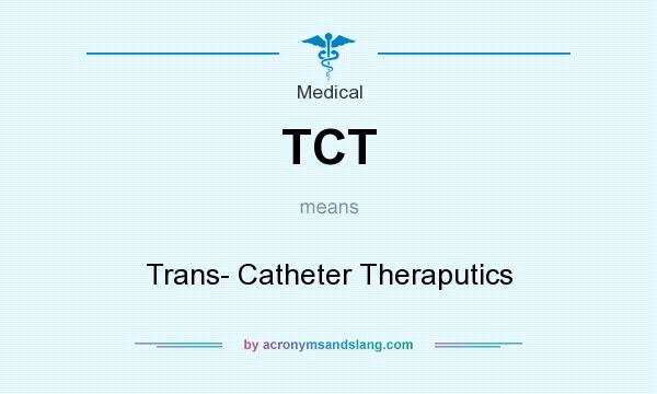 What does TCT mean? It stands for Trans- Catheter Theraputics