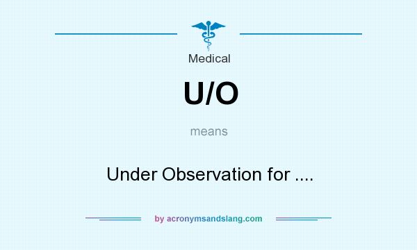 What does U/O mean? It stands for Under Observation for ....