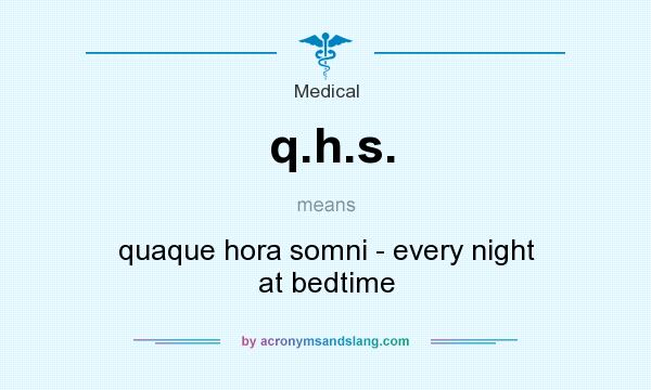 What does q.h.s. mean? It stands for quaque hora somni - every night at bedtime