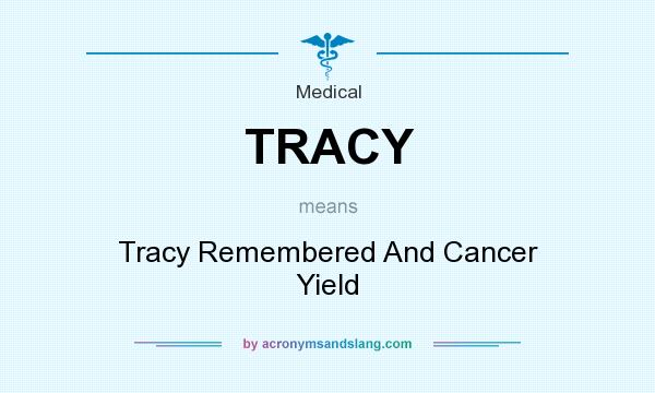What does TRACY mean? It stands for Tracy Remembered And Cancer Yield