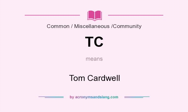 What does TC mean? It stands for Tom Cardwell