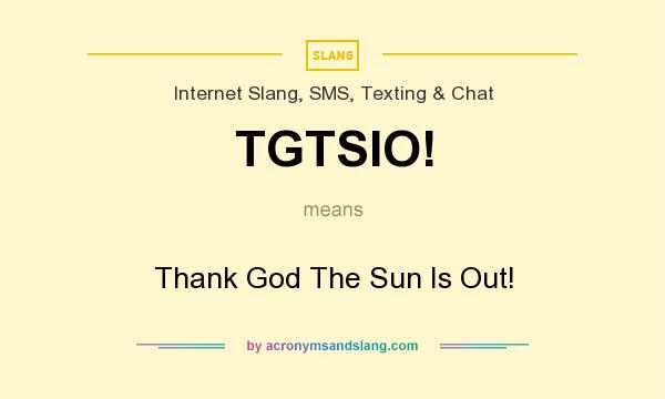 What does TGTSIO! mean? It stands for Thank God The Sun Is Out!