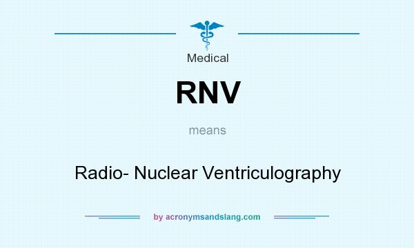 What does RNV mean? It stands for Radio- Nuclear Ventriculography