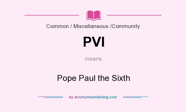 What does PVI mean? It stands for Pope Paul the Sixth