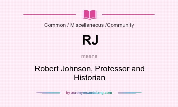 What does RJ mean? It stands for Robert Johnson, Professor and Historian