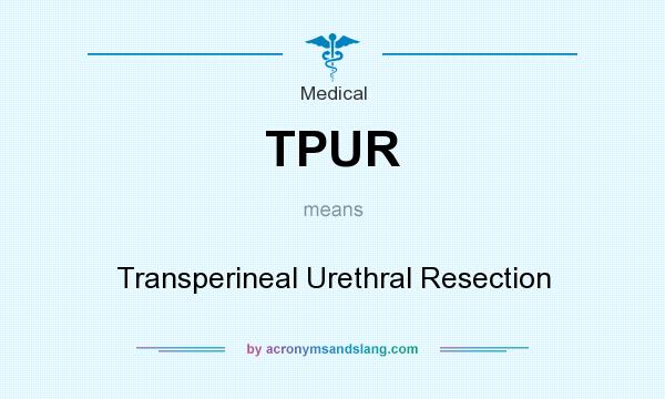 What does TPUR mean? It stands for Transperineal Urethral Resection