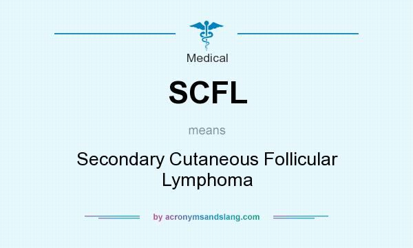 What does SCFL mean? It stands for Secondary Cutaneous Follicular Lymphoma