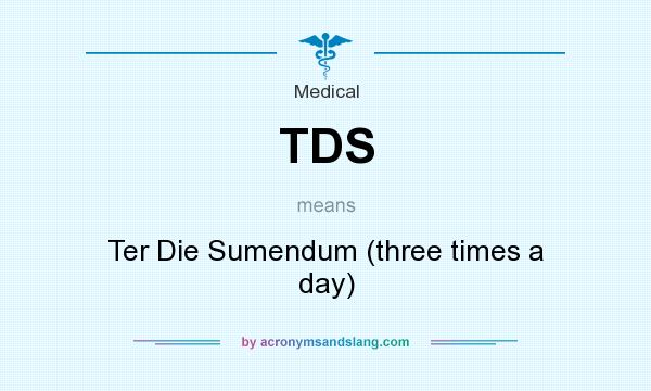 What does TDS mean? It stands for Ter Die Sumendum (three times a day)