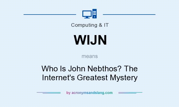 What does WIJN mean? It stands for Who Is John Nebthos? The Internet`s Greatest Mystery