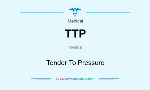 What does TTP mean? It stands for Tender To Pressure