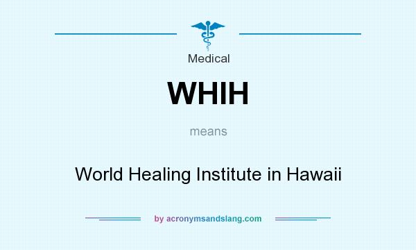 What does WHIH mean? It stands for World Healing Institute in Hawaii