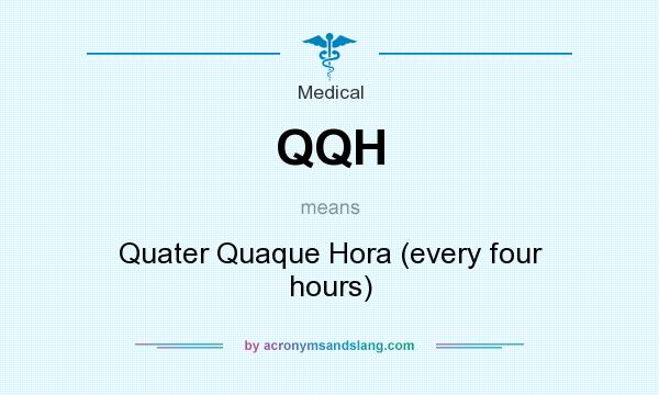 What does QQH mean? It stands for Quater Quaque Hora (every four hours)
