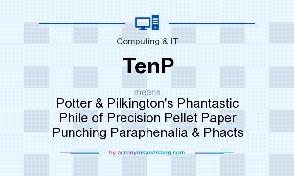 What does TenP mean? It stands for Potter & Pilkington`s Phantastic Phile of Precision Pellet Paper Punching Paraphenalia & Phacts
