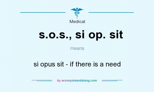 What does s.o.s., si op. sit mean? It stands for si opus sit - if there is a need