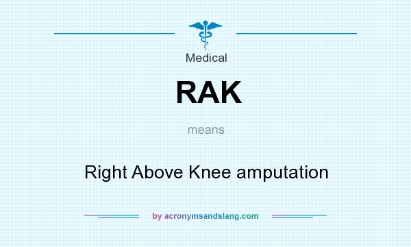 What does RAK mean? It stands for Right Above Knee amputation
