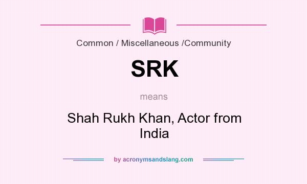 What does SRK mean? It stands for Shah Rukh Khan, Actor from India