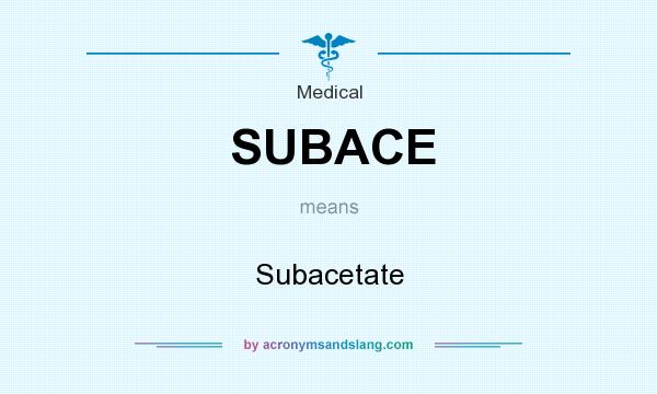 What does SUBACE mean? It stands for Subacetate