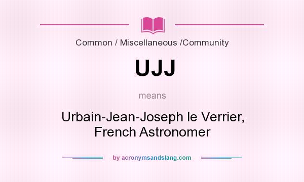 What does UJJ mean? It stands for Urbain-Jean-Joseph le Verrier, French Astronomer