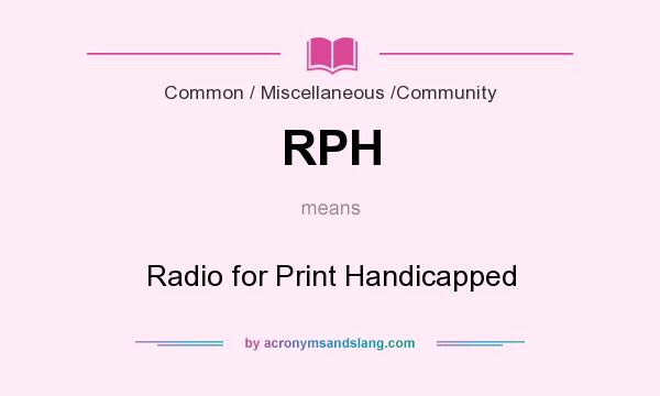What does RPH mean? It stands for Radio for Print Handicapped