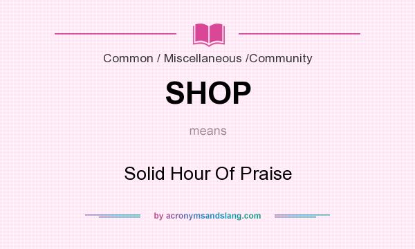 What does SHOP mean? It stands for Solid Hour Of Praise