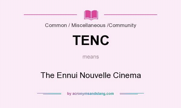 What does TENC mean? It stands for The Ennui Nouvelle Cinema