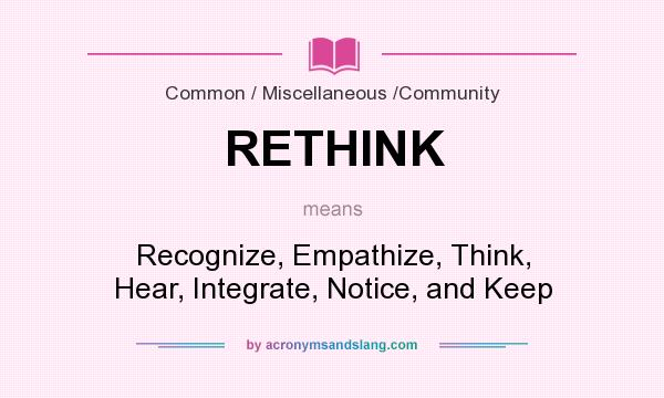 What does RETHINK mean? It stands for Recognize, Empathize, Think, Hear, Integrate, Notice, and Keep