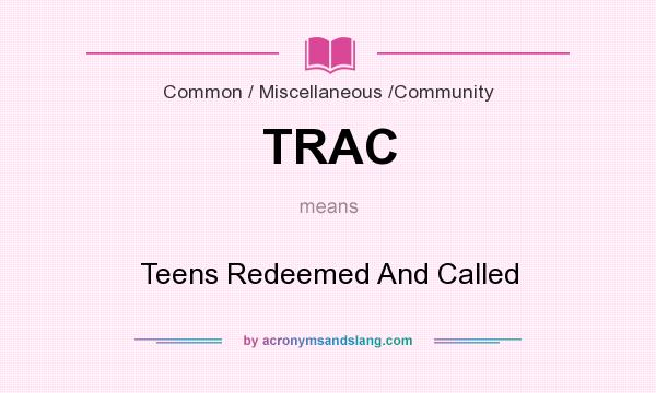 What does TRAC mean? It stands for Teens Redeemed And Called