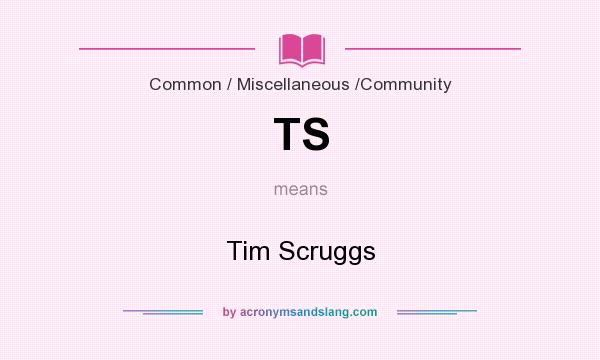 What does TS mean? It stands for Tim Scruggs