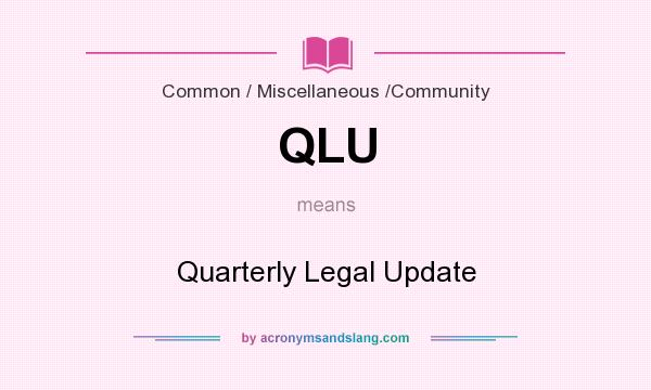 What does QLU mean? It stands for Quarterly Legal Update