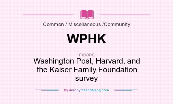 What does WPHK mean? It stands for Washington Post, Harvard, and the Kaiser Family Foundation survey