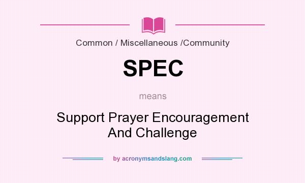 What does SPEC mean? It stands for Support Prayer Encouragement And Challenge