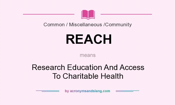 What does REACH mean? It stands for Research Education And Access To Charitable Health