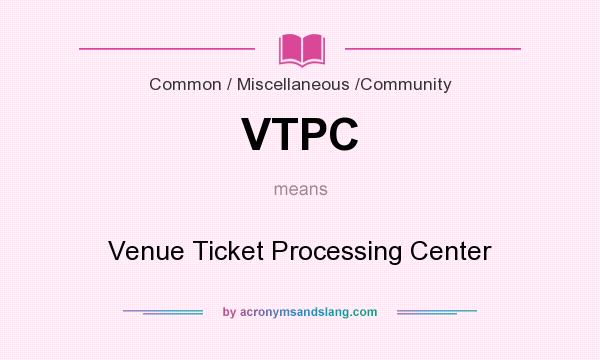 What does VTPC mean? It stands for Venue Ticket Processing Center