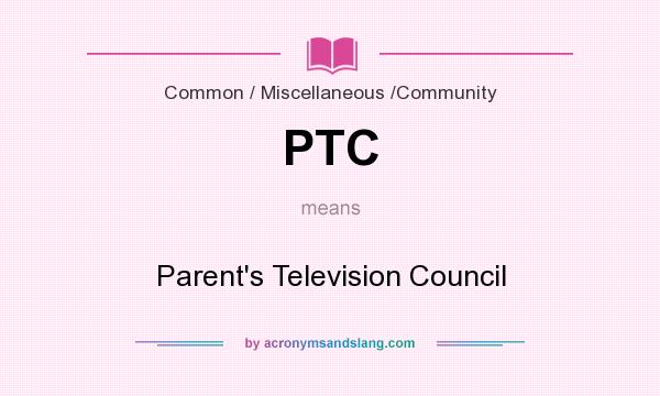 What does PTC mean? It stands for Parent`s Television Council