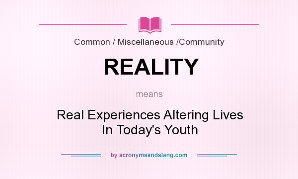 What does REALITY mean? It stands for Real Experiences Altering Lives In Today`s Youth
