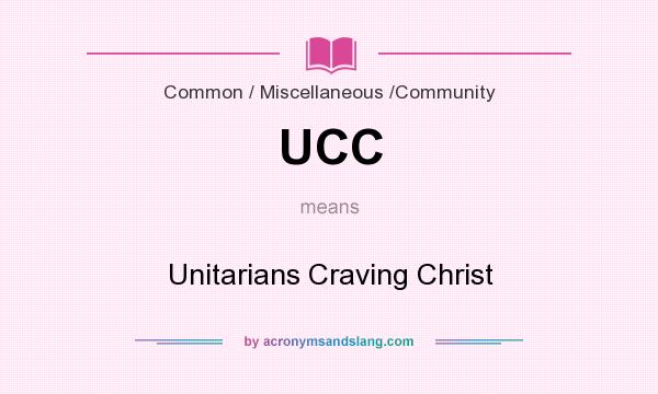What does UCC mean? It stands for Unitarians Craving Christ
