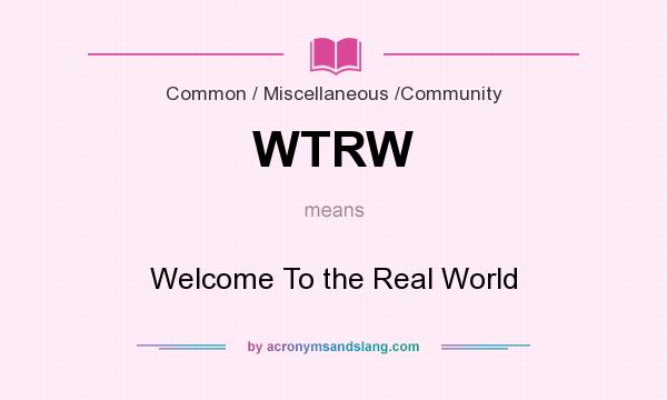 What does WTRW mean? It stands for Welcome To the Real World