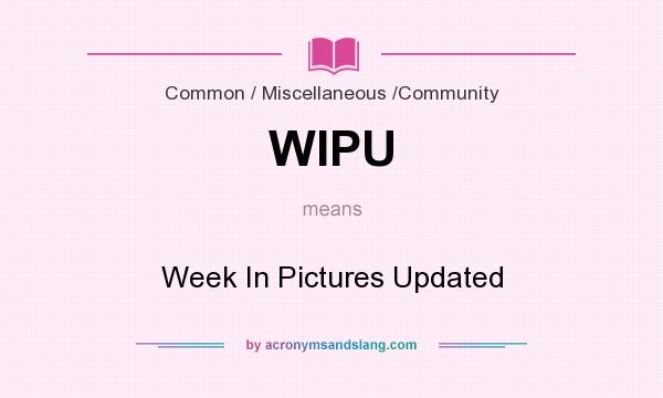 What does WIPU mean? It stands for Week In Pictures Updated