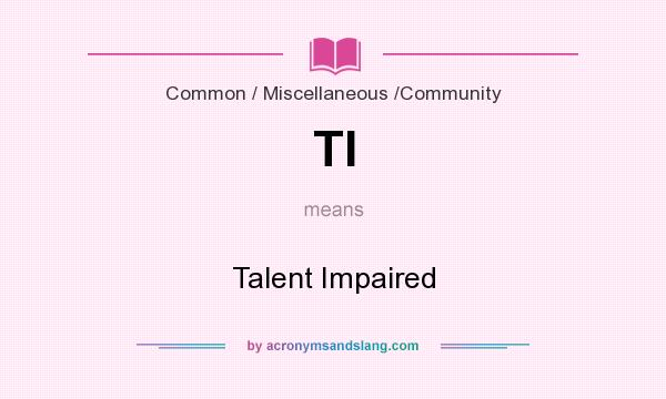 What does TI mean? It stands for Talent Impaired