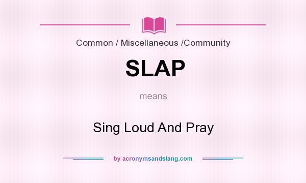 What does SLAP mean? It stands for Sing Loud And Pray