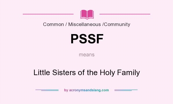 What does PSSF mean? It stands for Little Sisters of the Holy Family