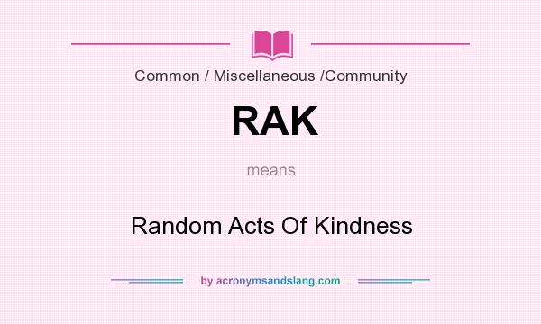 What does RAK mean? It stands for Random Acts Of Kindness