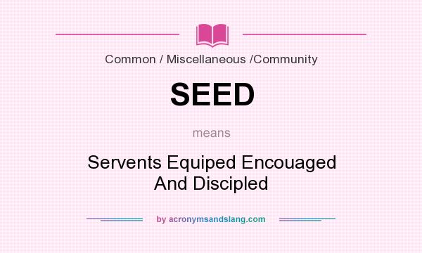 What does SEED mean? It stands for Servents Equiped Encouaged And Discipled