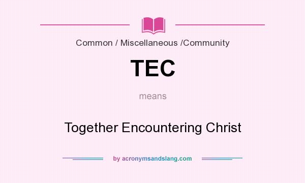 What does TEC mean? It stands for Together Encountering Christ