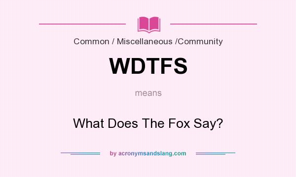 What does WDTFS mean? It stands for What Does The Fox Say?